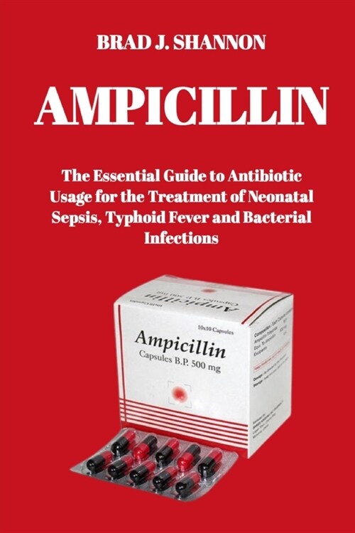 Ampicillin: The Essential Guide to Antibiotic Usage for the Treatment of Neonatal Sepsis, Typhoid Fever and Bacterial Infections (Paperback)