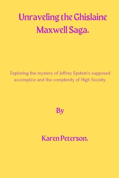 Unraveling The Ghislaine Maxwell Saga: Exploring the mystery of Jeffrey Epsteins supposed accomplice and the complexity of High Society. (Paperback)