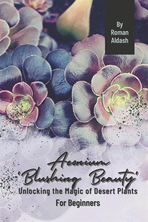 Aeonium Blushing Beauty: Unlocking the Magic of Desert Plants, For Beginners (Paperback)