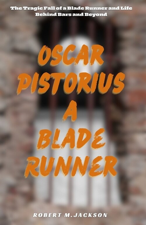 Oscar Pistorius a Blade Runner: The Tragic Fall of a Blade Runner and Life Behind Bars and Beyond (Paperback)