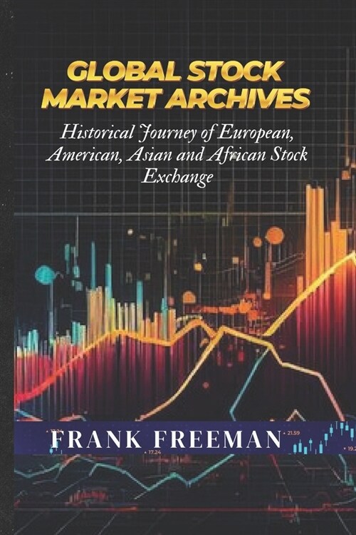 Global Stock Market Archives: A Comprehensive Guide into Statistical and Historical Journey of European, American, Asian and African Stock Exchange (Paperback)