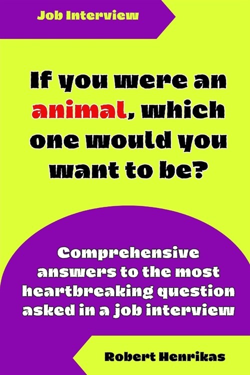 If You Were an Animal, Which One Would You Want to Be?: Comprehensive answers to the most heartbreaking question asked in a job interview (Paperback)