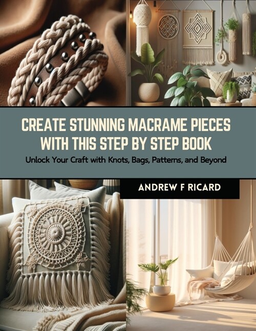 Create Stunning Macrame Pieces with this Step by Step Book: Unlock Your Craft with Knots, Bags, Patterns, and Beyond (Paperback)