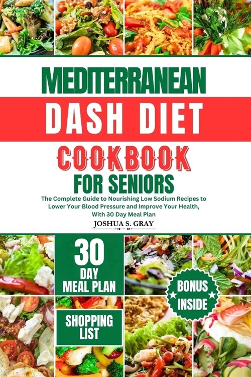 Mediterranean Dash Diet Cookbook for Seniors: The Complete Guide to Nourishing Low Sodium Recipes to Lower Your Blood Pressure and Improve Your Health (Paperback)