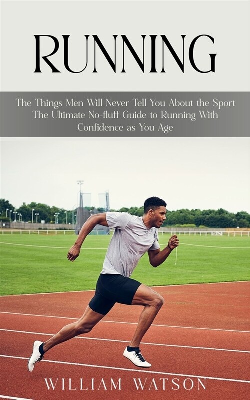 Running: The Things Men Will Never Tell You About the Sport (The Ultimate No-fluff Guide to Running With Confidence as You Age) (Paperback)
