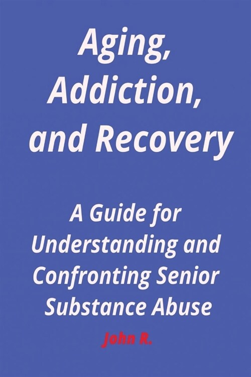 Aging, Addiction, and Recovery: A Guide for Understanding and Confronting Senior Substance Abuse (Paperback)