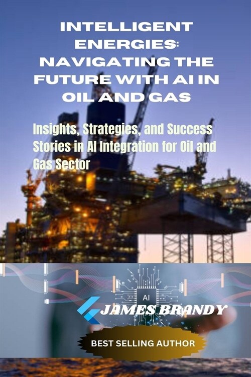 Intelligent Energies: Navigating the Future with AI in Oil and Gas: Insights, Strategies, and Success Stories in AI Integration for Oil and (Paperback)
