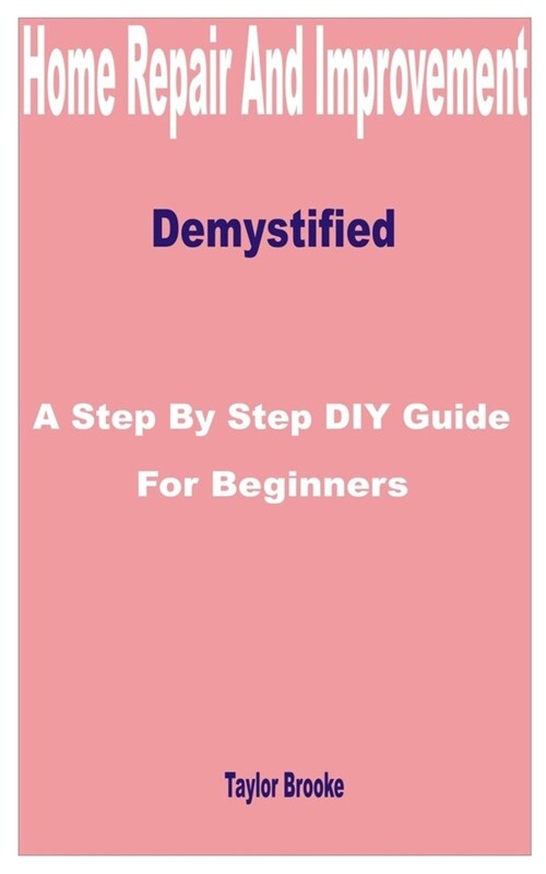 Home Repair and Improvement Demystified: A Step by Step DIY Guide for Beginners (Paperback)