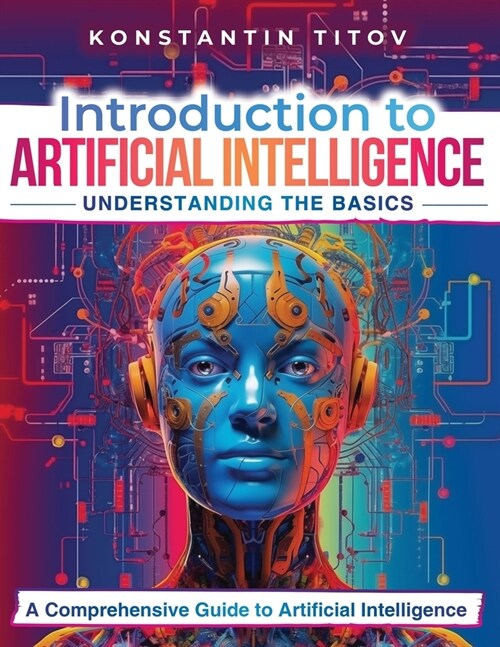 Introduction to Artificial Intelligence: Understanding the Basics: A Comprehensive Guide to Artificial Intelligence (Paperback)
