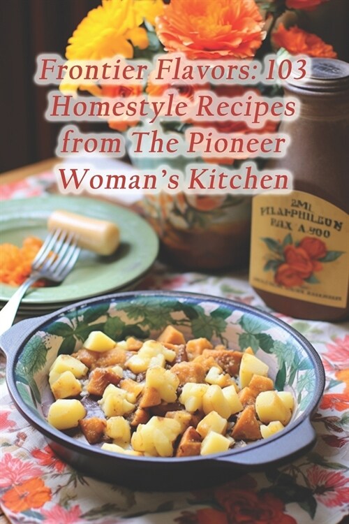 Frontier Flavors: 103 Homestyle Recipes from The Pioneer Womans Kitchen (Paperback)