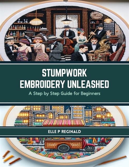 Stumpwork Embroidery Unleashed: A Step by Step Guide for Beginners (Paperback)