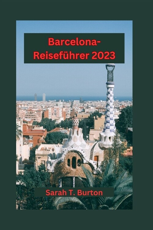 Barcelona-Reisef?rer 2023: Entdecken Sie Barcelonas Architektur, kulinarische K?tlichkeiten, Kultur und Kunst sowie historische Sch?ze f? Anf? (Paperback)