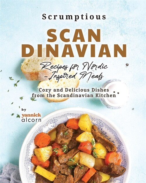 Scrumptious Scandinavian Recipes for Nordic-Inspired Meals: Cozy and Delicious Dishes from the Scandinavian Kitchen (Paperback)