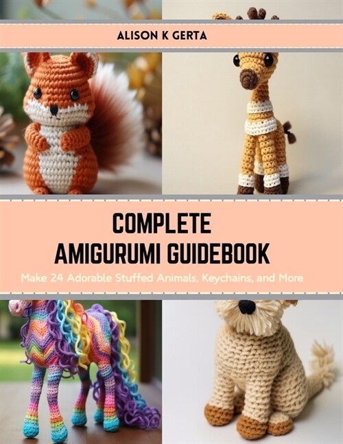 Complete Amigurumi Guidebook: Make 24 Adorable Stuffed Animals, Keychains, and More (Paperback)