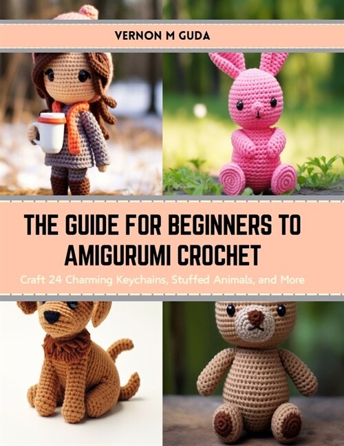 The Guide for Beginners to Amigurumi Crochet: Craft 24 Charming Keychains, Stuffed Animals, and More (Paperback)