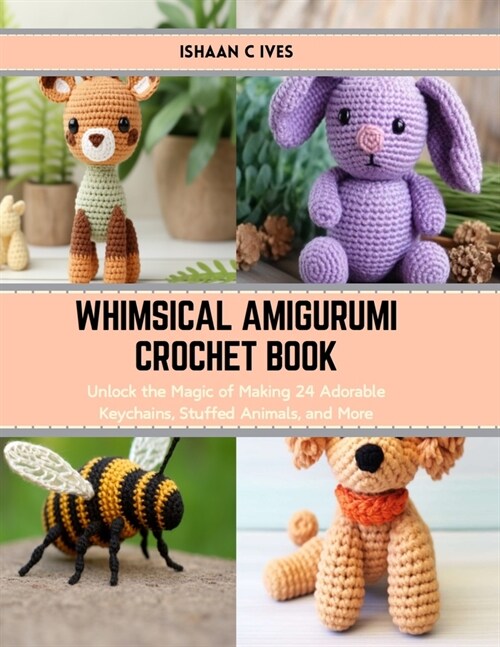 Whimsical Amigurumi Crochet Book: Unlock the Magic of Making 24 Adorable Keychains, Stuffed Animals, and More (Paperback)