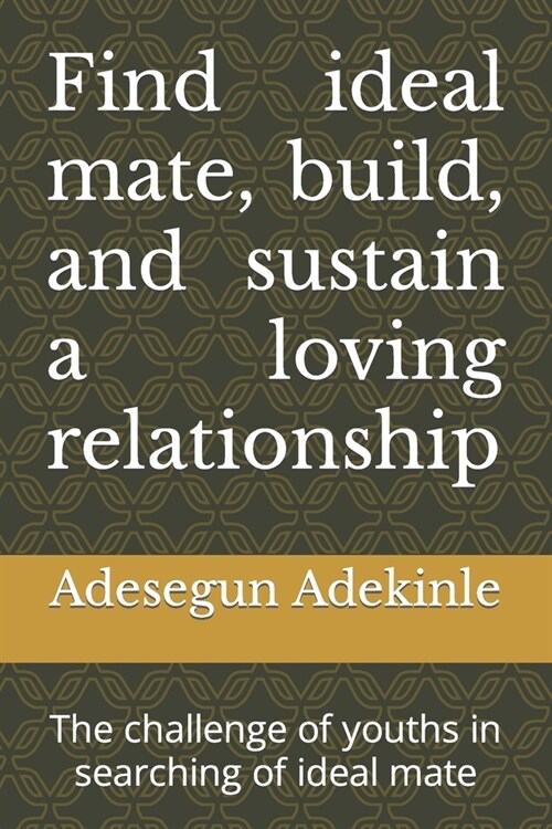 Find ideal mate, build, and sustain a loving relationship: The challenge of youths in searching of ideal mate (Paperback)