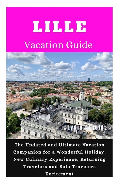 Lille Vacation Guide 2024: The Updated and Ultimate Vacation Companion for a Wonderful Holiday, New Culinary Experience, Returning Travelers and (Paperback)