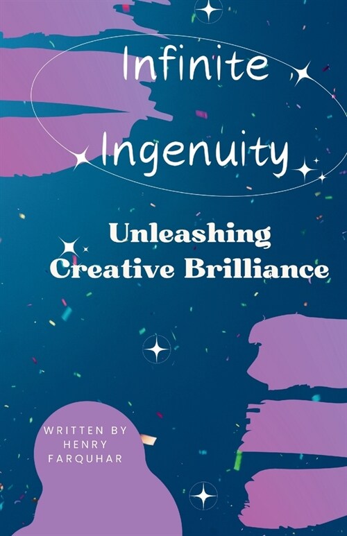 Infinite Ingenuity: Unleashing Creative Brilliance: From Inspiration to Implementation: Your Guide to Creativity (Paperback)