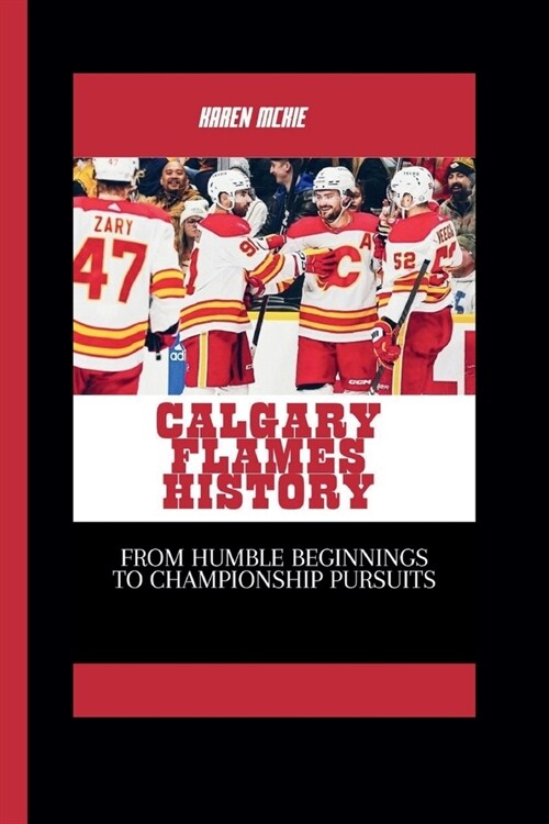 Calgary Flames History: From Humble Beginnings to Championship Pursuits (Paperback)