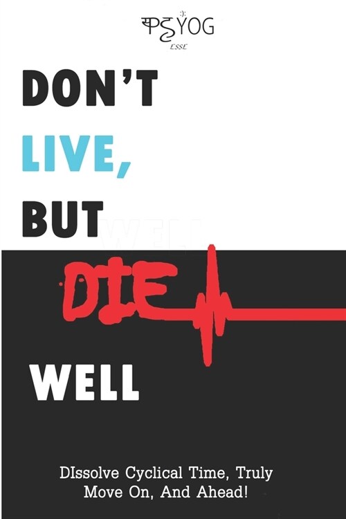 Dont Live But Die Well: Dissolve Cyclical Time, Truly Move On And Ahead (Paperback)