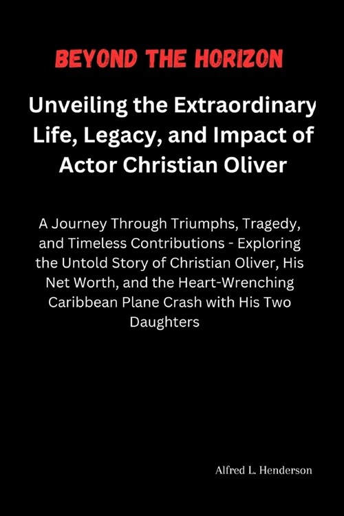 Beyond the Horizon: Unveiling the Extraordinary Life, Legacy, and Impact of Actor Christian Oliver: A Journey Through Triumphs, Tragedy, a (Paperback)