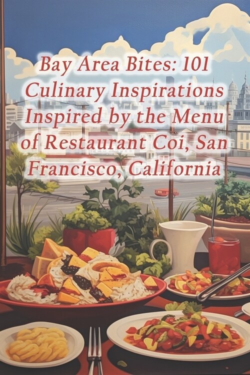 Bay Area Bites: 101 Culinary Inspirations Inspired by the Menu of Restaurant Coi, San Francisco, California (Paperback)