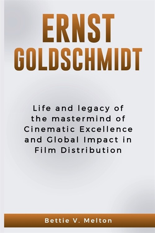 Ernst Goldschmidt: Life and legacy of the mastermind of Cinematic Excellence and Global Impact in Film Distribution (Paperback)