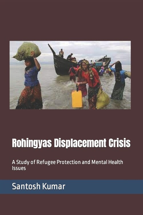 Rohingyas Displacement Crisis: A Study of Refugee Protection and Mental Health Issues (Paperback)