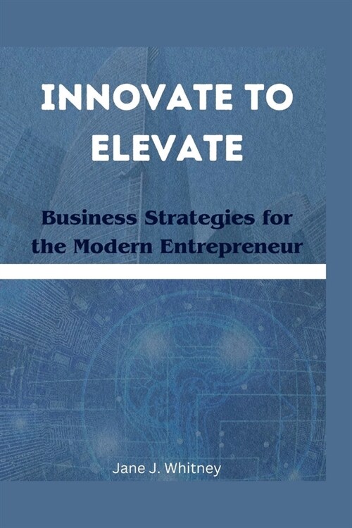 Innovate to Elevate: Business Strategies for the Modern Entrepreneur (Paperback)