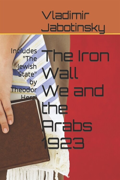 The Iron Wall We and the Arabs 1923: Includes The Jewish State by Theodor Herzl (Paperback)