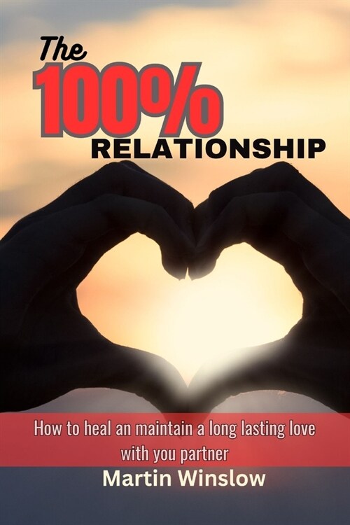 The 100% Relationship: How to Heal and Maintain a Long Lasting Love with your Partner (Paperback)