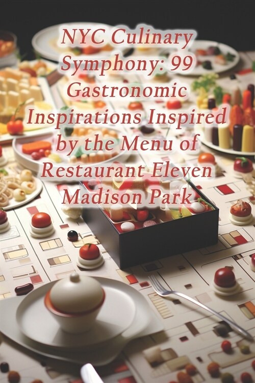 NYC Culinary Symphony: 99 Gastronomic Inspirations Inspired by the Menu of Restaurant Eleven Madison Park (Paperback)