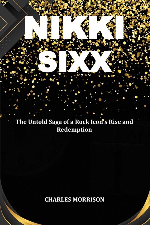 Nikki Sixx: The Untold Saga of a Rock Icons Rise and Redemption (Paperback)
