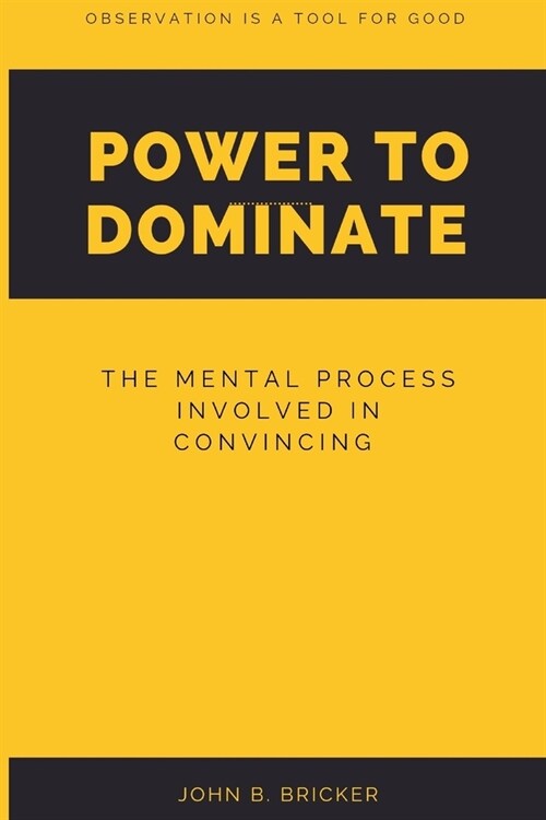 Power to Dominate: The mental process involved in convincing (Paperback)