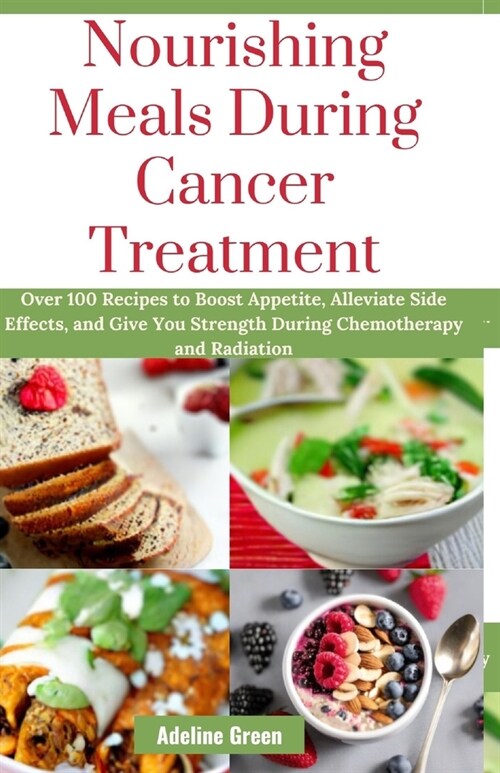 Nourishing Meals During Cancer Treatment: Over 100 Recipes to Boost Appetite, Alleviate Side Effects, and Give You Strength During Chemotherapy and Ra (Paperback)