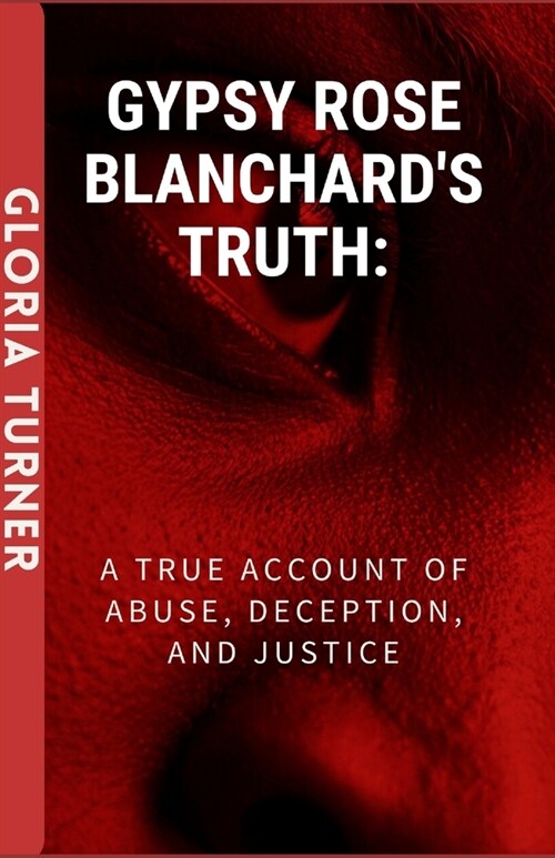 Gypsy Rose Blanchards Truth: A True Account Of Abuse, Deception, And Justice. (Paperback)