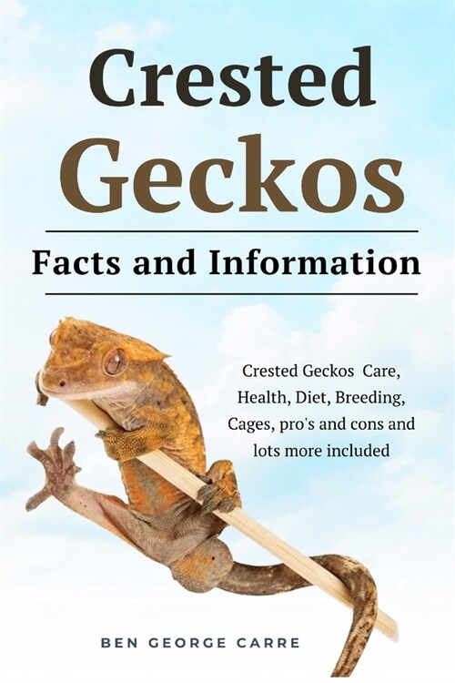 Crested Geckos: Crested geckos care, health, diet, breeding, cages, pros and cons and lots more included (Paperback)