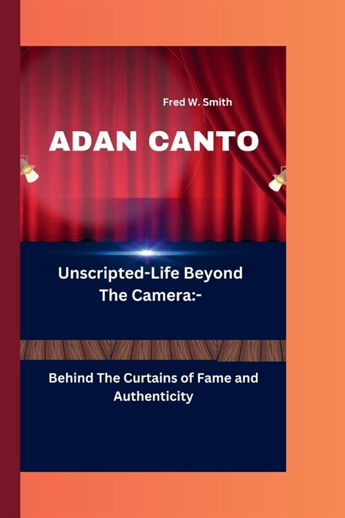 Adan Canto: Unscripted-Life Beyond The Camera: - Behind The Curtains of Fame and Authenticity (Paperback)