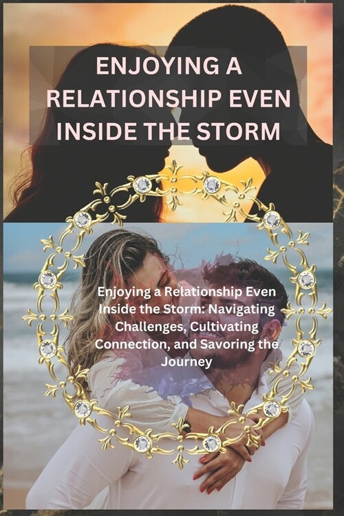 Enjoying a Relationship Even Inside the Storm: Enjoying a Relationship Even Inside the Storm: Navigating Challenges, Cultivating Connection, and Savor (Paperback)