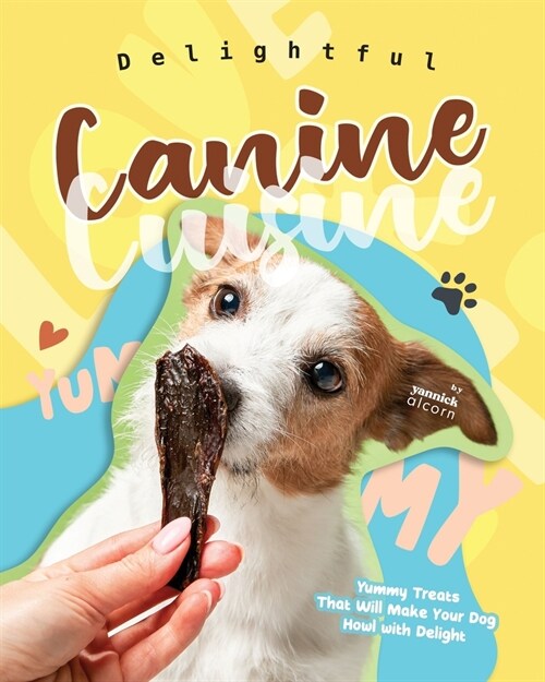 Delightful Canine Cuisine: Yummy Treats That Will Make Your Dog Howl with Delight (Paperback)