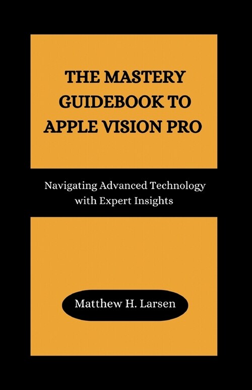 The Mastery Guidebook to Apple Vision Pro: Navigating Advanced Technology with Expert Insights (Paperback)