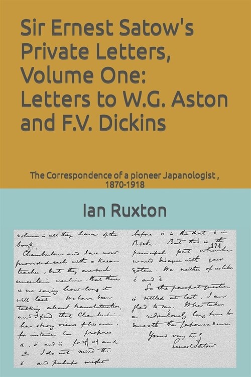 Sir Ernest Satows Private Letters, Volume One: Letters to W.G. Aston and F.V. Dickins: The Correspondence of a pioneer Japanologist, 1870-1918 (Paperback)