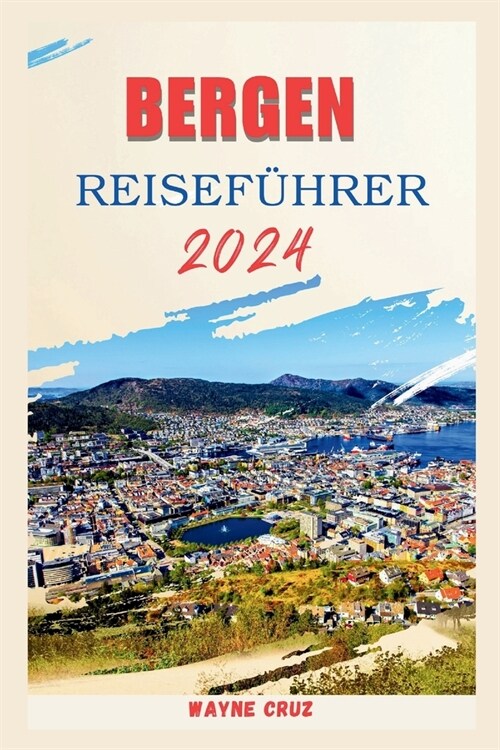 Bergen Reisef?rer 2024: Ein umfassender F?rer zum Charme Bergens: Geschichte, verborgene Sch?ze, Kultur und kulinarische K?tlichkeiten. (Paperback)