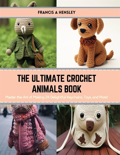 The Ultimate Crochet Animals Book: Master the Art of Making 24 Delightful Keychains, Toys, and More! (Paperback)