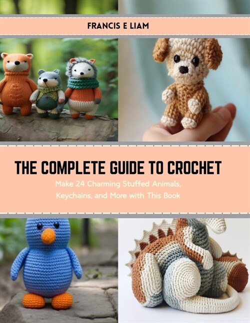 The Complete Guide to Crochet: Make 24 Charming Stuffed Animals, Keychains, and More with This Book (Paperback)