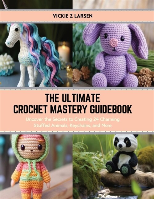 The Ultimate Crochet Mastery Guidebook: Uncover the Secrets to Creating 24 Charming Stuffed Animals, Keychains, and More (Paperback)