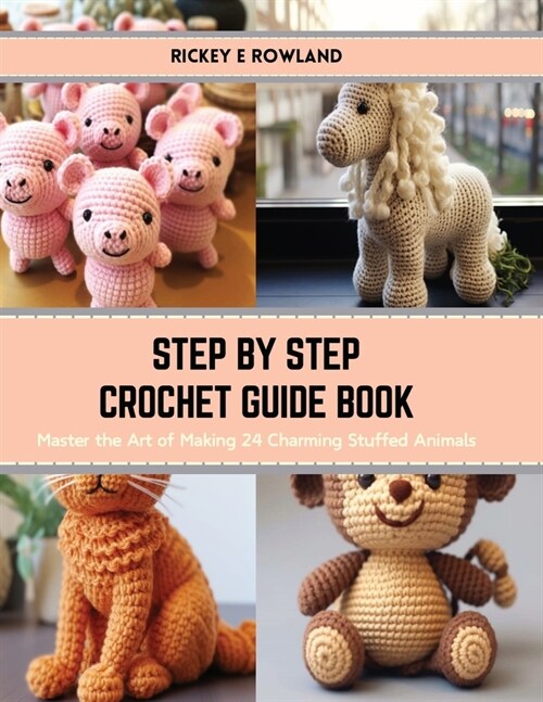 Step by Step Crochet Guide Book: Master the Art of Making 24 Charming Stuffed Animals (Paperback)