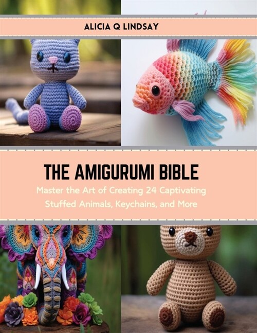 The Amigurumi Bible: Master the Art of Creating 24 Captivating Stuffed Animals, Keychains, and More (Paperback)