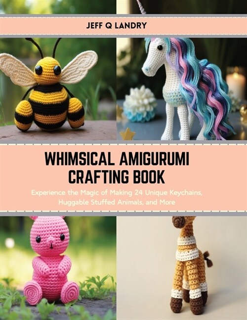 Whimsical Amigurumi Crafting Book: Experience the Magic of Making 24 Unique Keychains, Huggable Stuffed Animals, and More (Paperback)